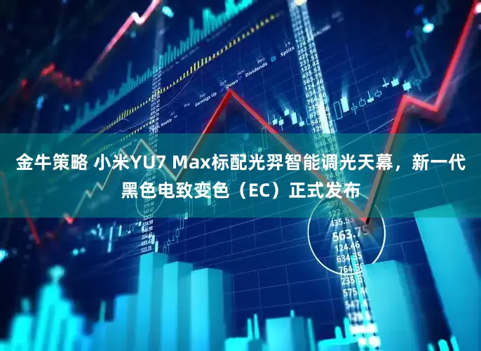 金牛策略 小米YU7 Max标配光羿智能调光天幕，新一代黑色电致变色（EC）正式发布