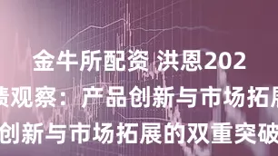金牛所配资 洪恩2025年Q1业绩观察：产品创新与市场拓展的双重突破