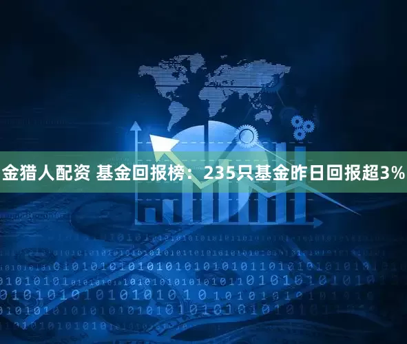 金猎人配资 基金回报榜：235只基金昨日回报超3%