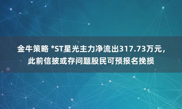 金牛策略 *ST星光主力净流出317.73万元，此前信披或存问题股民可预报名挽损