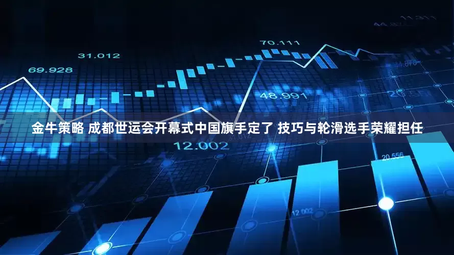 金牛策略 成都世运会开幕式中国旗手定了 技巧与轮滑选手荣耀担任