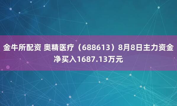 金牛所配资 奥精医疗（688613）8月8日主力资金净买入1687.13万元