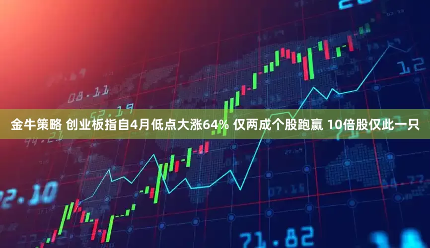 金牛策略 创业板指自4月低点大涨64% 仅两成个股跑赢 10倍股仅此一只