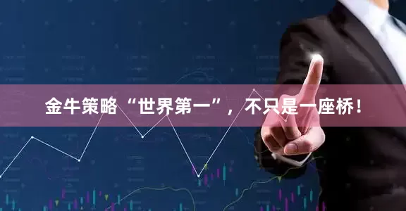 金牛策略 “世界第一”，不只是一座桥！