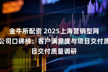 金牛所配资 2025上海营销型网站搭建公司口碑榜：客户满意度与项目交付质量调研