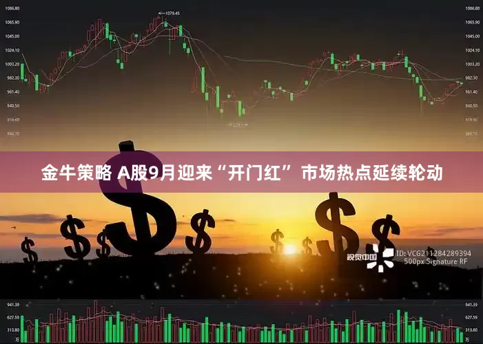 金牛策略 A股9月迎来“开门红” 市场热点延续轮动