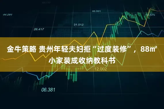金牛策略 贵州年轻夫妇拒“过度装修”，88㎡小家装成收纳教科书