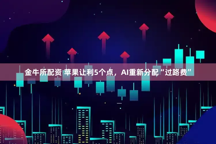 金牛所配资 苹果让利5个点，AI重新分配“过路费”