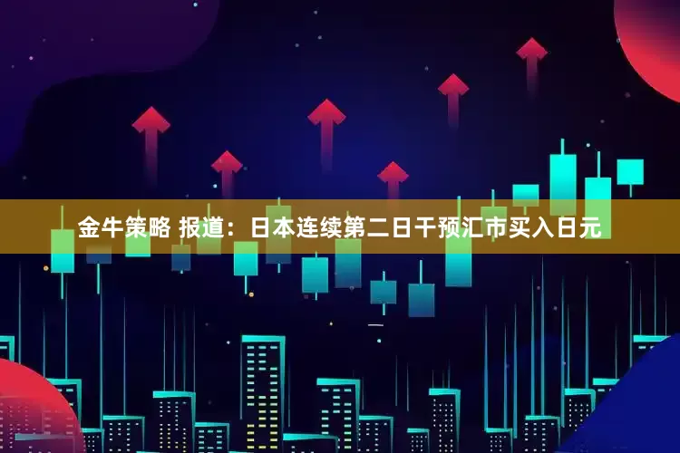 金牛策略 报道：日本连续第二日干预汇市买入日元